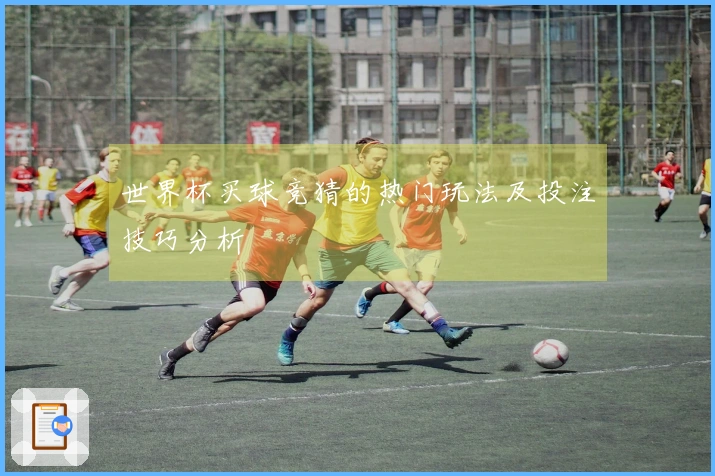 世界杯买球竞猜的热门玩法及投注技巧分析