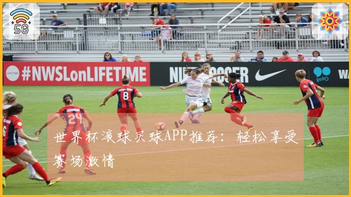 世界杯滚球买球APP推荐：轻松享受赛场激情