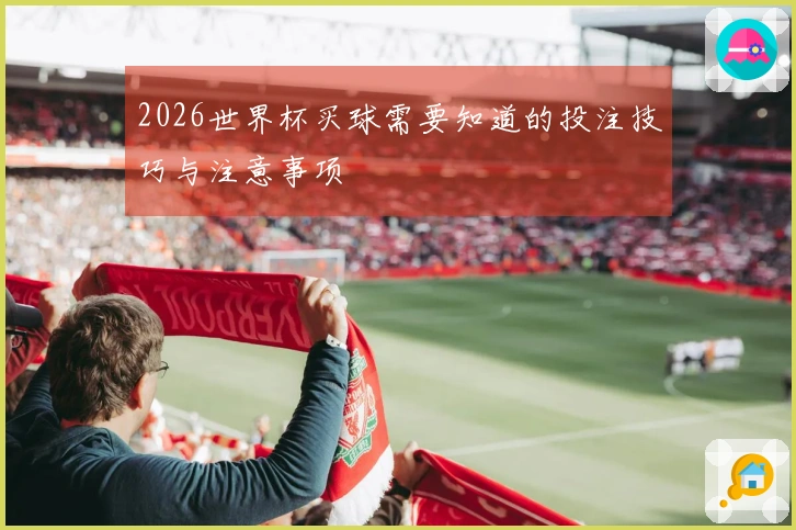 2026世界杯买球需要知道的投注技巧与注意事项