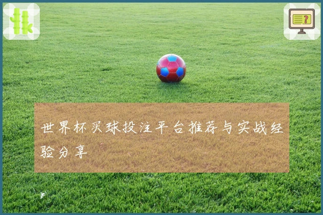 世界杯买球投注平台推荐与实战经验分享