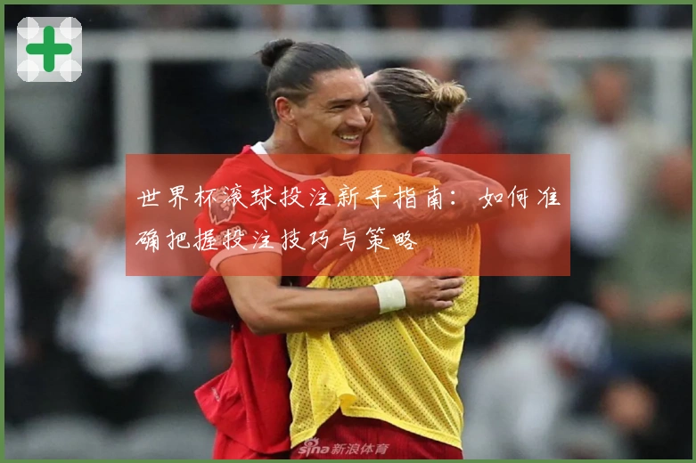 世界杯滚球投注新手指南：如何准确把握投注技巧与策略