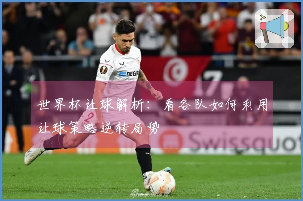 世界杯让球解析：看各队如何利用让球策略逆转局势