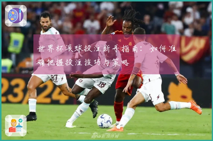 世界杯滚球投注新手指南：如何准确把握投注技巧与策略