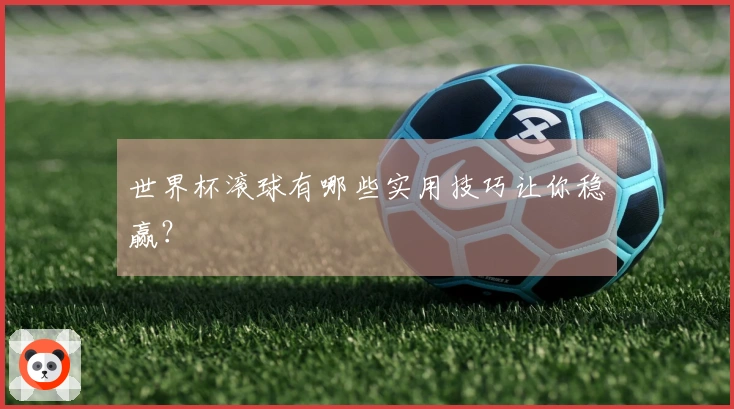 世界杯滚球有哪些实用技巧让你稳赢？