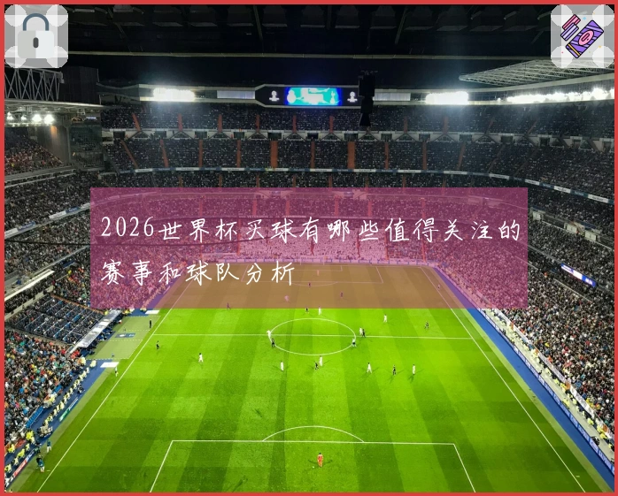 2026世界杯买球有哪些值得关注的赛事和球队分析