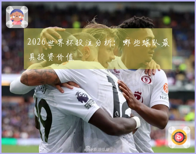 2026世界杯投注分析：哪些球队最具投资价值