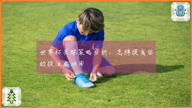 世界杯买球策略分析，怎样提高你的投注成功率