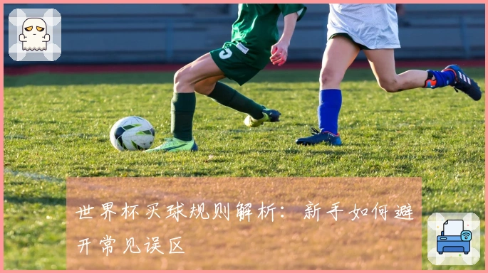 世界杯买球规则解析：新手如何避开常见误区