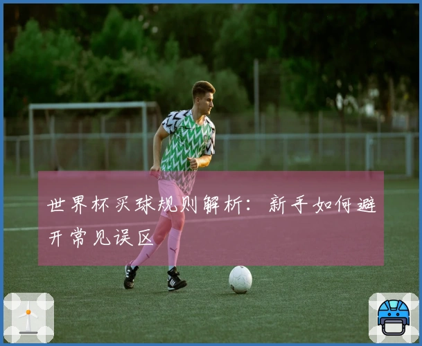 世界杯买球规则解析：新手如何避开常见误区