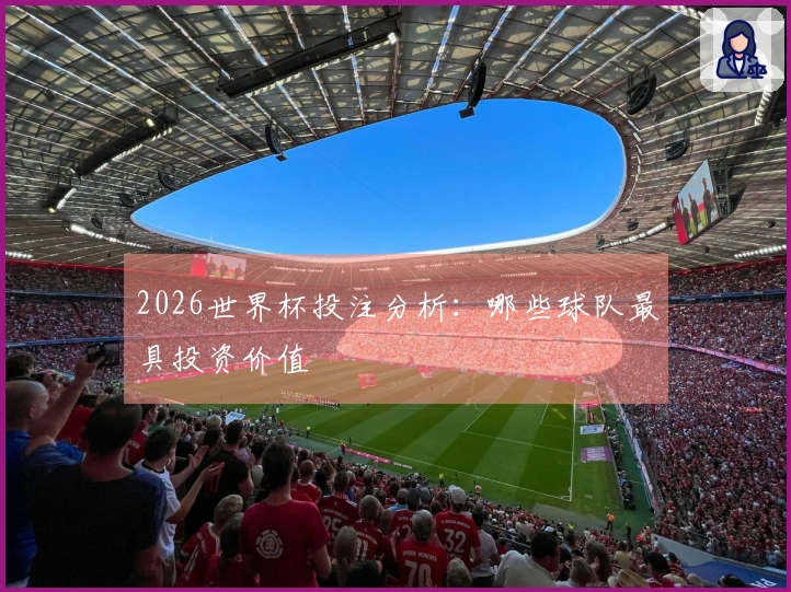 2026世界杯投注分析：哪些球队最具投资价值