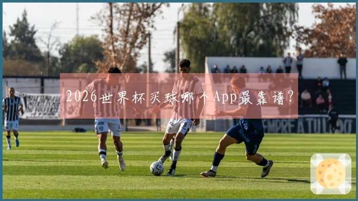 2026世界杯买球哪个App最靠谱？