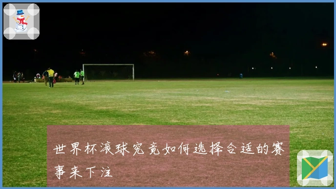 世界杯滚球究竟如何选择合适的赛事来下注