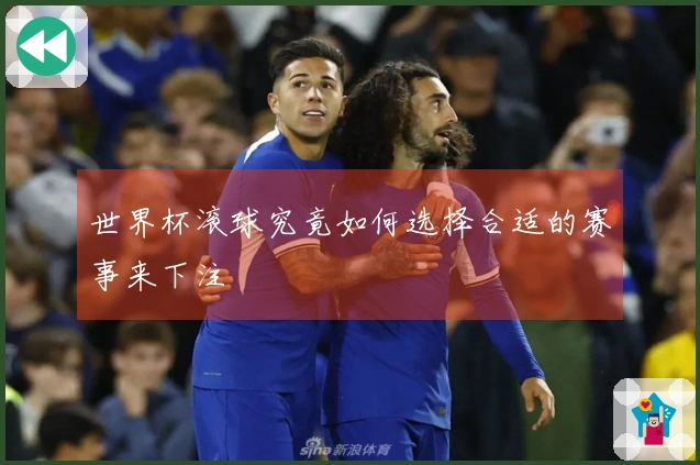 世界杯滚球究竟如何选择合适的赛事来下注