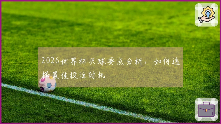 2026世界杯买球要点分析，如何选择最佳投注时机