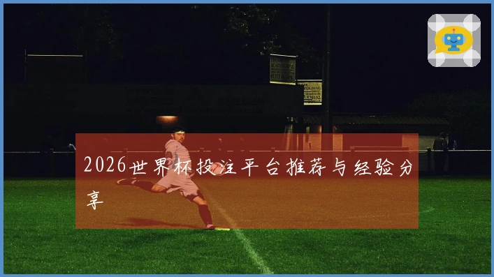 2026世界杯投注平台推荐与经验分享