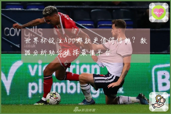 世界杯投注App哪款更值得信赖？数据分析助你选择最佳平台