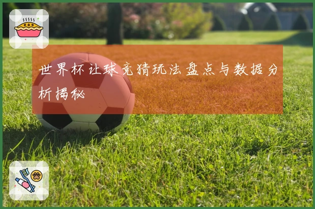 世界杯让球竞猜玩法盘点与数据分析揭秘