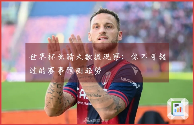 世界杯竞猜大数据观察：你不可错过的赛事预测趋势