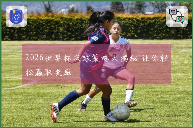 2026世界杯买球策略大揭秘 让你轻松赢取奖励