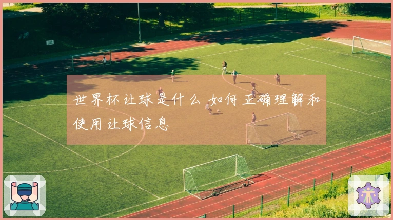 世界杯让球是什么 如何正确理解和使用让球信息