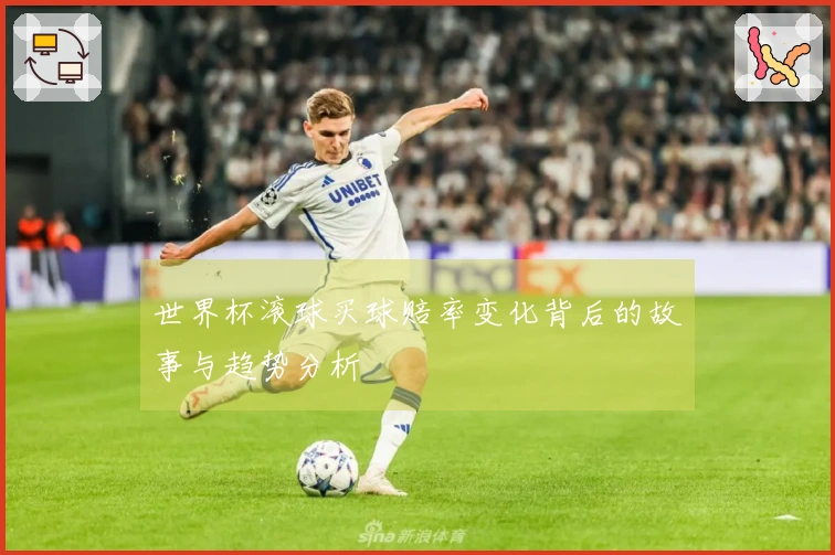 世界杯滚球买球赔率变化背后的故事与趋势分析