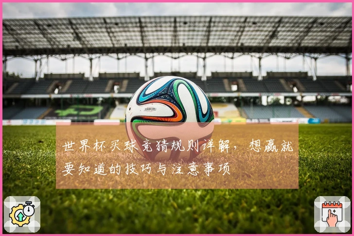 世界杯买球竞猜规则详解，想赢就要知道的技巧与注意事项